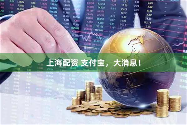 上海配资 支付宝，大消息！