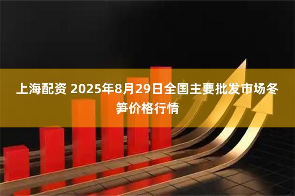 上海配资 2025年8月29日全国主要批发市场冬笋价格行情