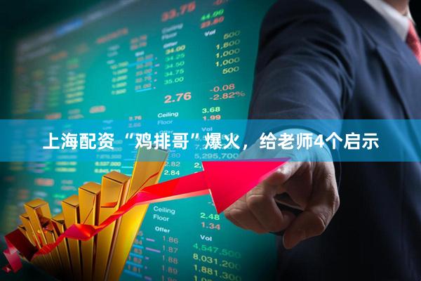 上海配资 “鸡排哥”爆火，给老师4个启示