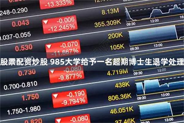 股票配资炒股 985大学给予一名超期博士生退学处理