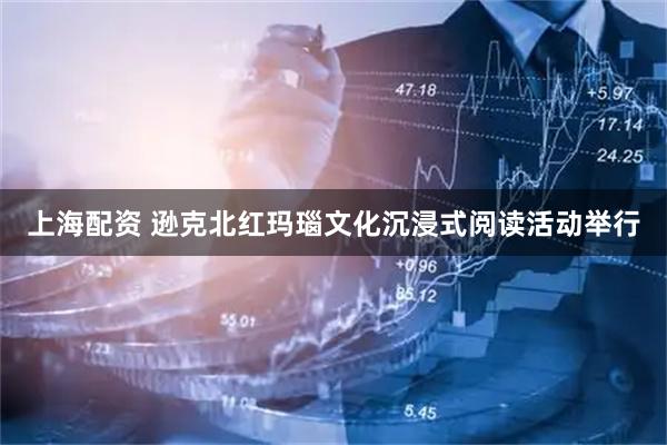 上海配资 逊克北红玛瑙文化沉浸式阅读活动举行